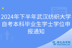 2024年下半年武汉纺织大学自考本科毕业生学士学位申报通知