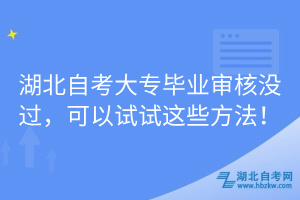 湖北自考大专毕业审核没过，可以试试这些方法！