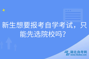 新生想要报考自学考试，只能先选院校吗？