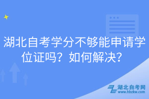 湖北自考学分不够能申请学位证吗？如何解决？