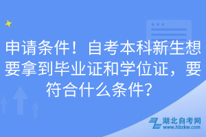 申请条件！自考本科新生想要拿到毕业证和学位证，要符合什么条件？