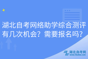 湖北自考网络助学综合测评有几次机会？需要报名吗？