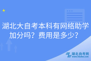 湖北大自考本科有网络助学加分吗？费用是多少？