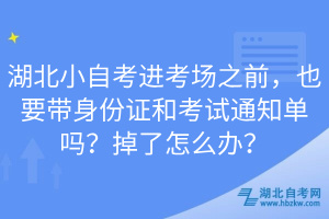 湖北小自考进考场之前，也要带身份证和考试通知单吗？掉了怎么办？