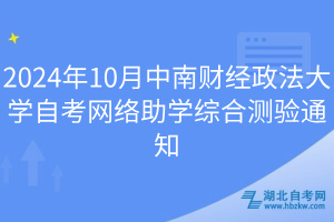 2024年10月中南财经政法大学自考网络助学综合测验通知