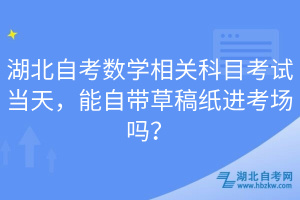 湖北自考数学相关科目考试当天，能自带草稿纸进考场吗？