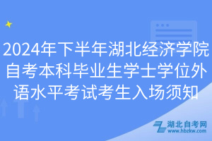 2024年下半年湖北经济学院自考本科毕业生学士学位外语水平考试考生入场须知