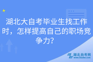 湖北大自考毕业生找工作时，怎样提高自己的职场竞争力？