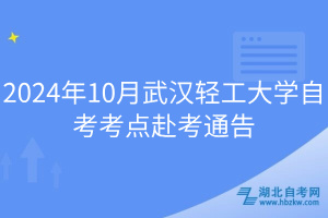 2024年10月武汉轻工大学自考考点赴考通告