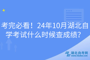 考完必看！24年10月湖北自学考试什么时候查成绩？