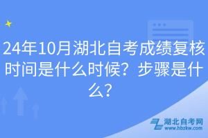 24年10月湖北自考成绩复核时间是什么时候？步骤是什么？