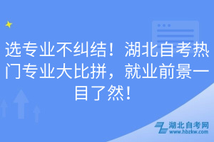 选专业不纠结！湖北自考热门专业大比拼，就业前景一目了然！