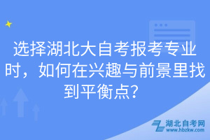 选择湖北大自考报考专业时，如何在兴趣与前景里找到平衡点？