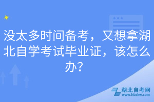 没太多时间备考，又想拿湖北自学考试毕业证，该怎么办？