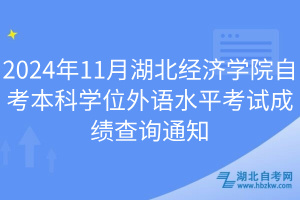 2024年11月湖北经济学院自考本科学位外语水平考试成绩查询通知