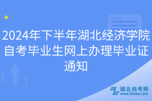 2024年下半年湖北经济学院自考毕业生网上办理毕业证通知