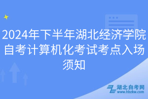 2024年下半年湖北经济学院自考计算机化考试考点入场须知