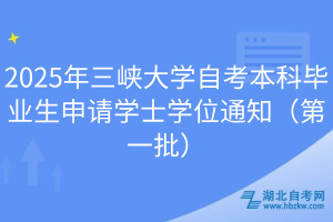 2025年三峡大学自考本科毕业生申请学士学位通知（第一批）