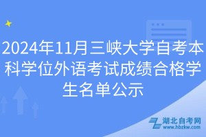 2024年11月三峡大学自考本科学位外语考试成绩合格学生名单公示