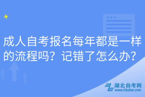 成人自考报名每年都是一样的流程吗？记错了怎么办？