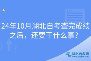 24年10月湖北自考查完成绩之后，还要干什么事？