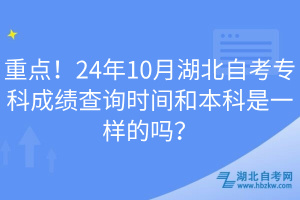 重点！24年10月湖北自考专科成绩查询时间和本科是一样的吗？