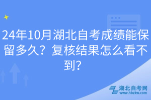 24年10月湖北自考成绩能保留多久？复核结果怎么看不到？