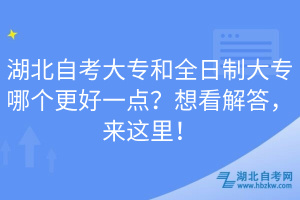 湖北自考大专和全日制大专哪个更好一点？想看解答，来这里！