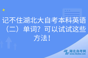 记不住湖北大自考本科英语（二）单词？可以试试这些方法！