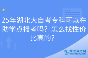 25年湖北大自考专科可以在助学点报考吗？怎么找性价比高的？