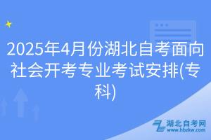 2025年4月份湖北自考面向社会开考专业考试安排(专科)