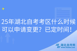 25年湖北自考考区什么时候可以申请变更？已定时间！