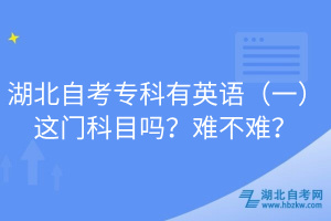 湖北自考专科有英语（一）这门科目吗？难不难？