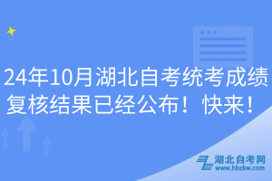 24年10月湖北自考统考成绩复核结果已经公布！快来！