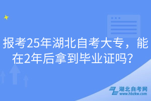 报考25年湖北自考大专，能在2年后拿到毕业证吗？