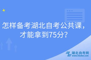 怎样备考湖北自考公共课，才能拿到75分？