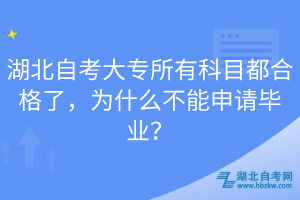 湖北自考大专所有科目都合格了，为什么不能申请毕业？