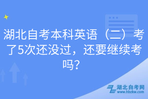 湖北自考本科英语（二）考了5次还没过，还要继续考吗？