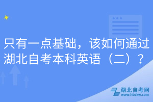 只有一点基础，该如何通过湖北自考本科英语（二）？