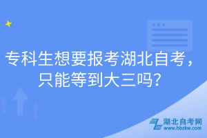 专科生想要报考湖北自考，只能等到大三吗？