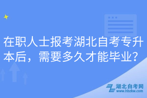 在职人士报考湖北自考专升本后，需要多久才能毕业？