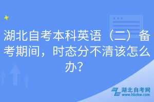 湖北自考本科英语（二）备考期间，时态分不清该怎么办？