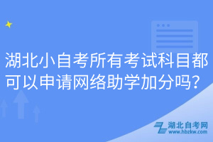 湖北小自考所有考试科目都可以申请网络助学加分吗？