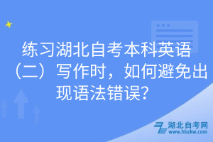 练习湖北自考本科英语（二）写作时，如何避免出现语法错误？