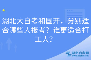 湖北大自考和国开，分别适合哪些人报考？谁更适合打工人？