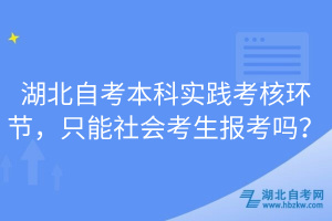 湖北自考本科实践考核环节，只能社会考生报考吗？