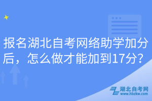 报名湖北自考网络助学加分后，怎么做才能加到17分？