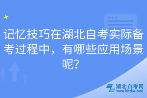 记忆技巧在湖北自考实际备考过程中，有哪些应用场景呢？