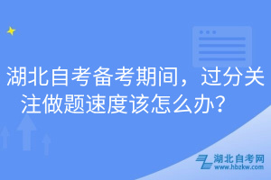 湖北自考备考期间，过分关注做题速度该怎么办？