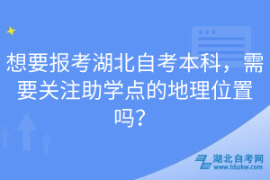 想要报考湖北自考本科，需要关注助学点的地理位置吗？